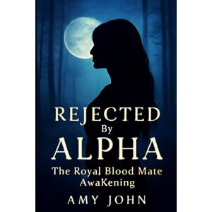 John, Amy Rejected by Alpha : The Royal Blood Mate Awakening (The Rejected Alpha Chronicles- Dark Paranormal fantasy, Romance, Werewolf Shifter, Alpha Female, Pack Betrayal, Supernatural) John, Amy Rejected by Alpha : The Royal Blood Mate Awakening (The Rejected Alpha Chronicles- Dark Paranormal fantasy, Romance, Werewolf Shifter, Alpha Female, Pack Betrayal, Supernatural)