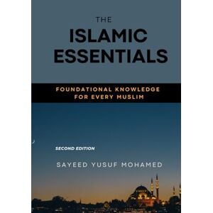 Mohamed, Sayeed Yusuf The Islamic Essentials: Foundational Knowledge for every Muslim Mohamed, Sayeed Yusuf The Islamic Essentials: Foundational Knowledge for every Muslim