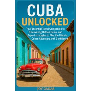 CANAS, JOY Cuba Unlocked: Your Essential Travel Companion to Discovering Hidden Gems, Cultural Wonders, and Expert strategies to Plan the Ultimate Cuban Adventure with Confidence CANAS, JOY Cuba Unlocked: Your Essential Travel Companion to Discovering Hidden Gems, Cultural Wonders, and Expert strategies to Plan the Ultimate Cuban Adventure with Confidence