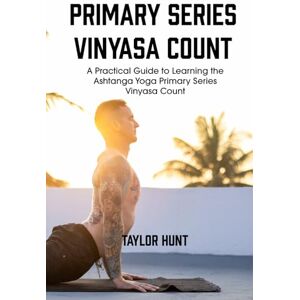 Taylor Primary Series Vinyasa Count: A Practical Guide to Learning the Ashtanga Yoga Primary Series Vinyasa Count Taylor Primary Series Vinyasa Count: A Practical Guide to Learning the Ashtanga Yoga Primary Series Vinyasa Count