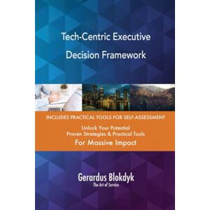 Gerardus Blokdyk - The Art of Service Tech-Centric Executive Decision Framework Gerardus Blokdyk - The Art of Service Tech-Centric Executive Decision Framework
