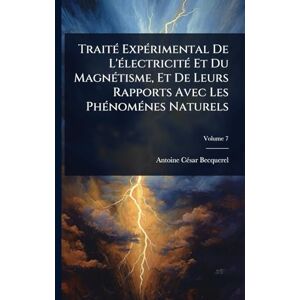 Becquerel, Antoine Cã(c)Sar TraitÃ(c) ExpÃ(c)rimental De L'Ã(c)lectricitÃ(c) Et Du MagnÃ(c)tisme, Et De Leurs Rapports Avec Les PhÃ(c)nomÃ(c)nes Naturels Becquerel, Antoine Cã(c)Sar TraitÃ(c) ExpÃ(c)rimental De L'Ã(c)lectricitÃ(c) Et Du MagnÃ(c)tisme, Et De Leurs Rapports Avec Les PhÃ(c)nomÃ(c)nes Naturels