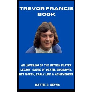 REYNA, MATTIE C. TREVOR FRANCIS BOOK: An Unveiling Of The British Player Legacy, Cause Of Death, Biography, Net Worth, Early Life & Achievement REYNA, MATTIE C. TREVOR FRANCIS BOOK: An Unveiling Of The British Player Legacy, Cause Of Death, Biography, Net Worth, Early Life & Achievement