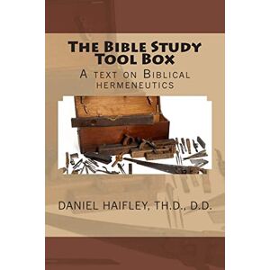 Haifley, Dr. Daniel S. The Bible Study Tool Box: A text on Biblical hermeneutics Haifley, Dr. Daniel S. The Bible Study Tool Box: A text on Biblical hermeneutics