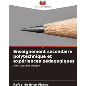 de Brito Vianna, Rafael Enseignement secondaire polytechnique et expériences pédagogiques: Entre théorie et pratique de Brito Vianna, Rafael Enseignement secondaire polytechnique et expériences pédagogiques: Entre théorie et pratique