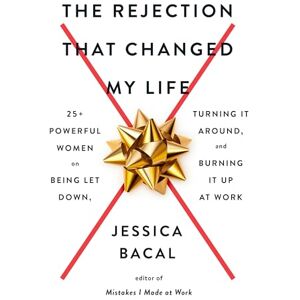 Bacal, Jessica The Rejection That Changed My Life: 25+ Powerful Women on Being Let Down, Turning It Around, and Burning It Up at Work Bacal, Jessica The Rejection That Changed My Life: 25+ Powerful Women on Being Let Down, Turning It Around, and Burning It Up at Work