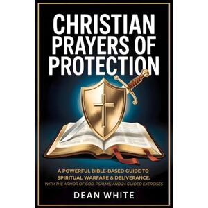 White, Dean Christian Prayers of Protection: A Powerful Bible-Based Guide to Spiritual Warfare and Deliverance With the Armor of God, Psalms, and 24 Guided Exercises White, Dean Christian Prayers of Protection: A Powerful Bible-Based Guide to Spiritual Warfare and Deliverance With the Armor of God, Psalms, and 24 Guided Exercises
