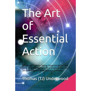 Underwood, Thomas (TJ) The Art of Essential Action: A Financial Guide for Taking “Essential Action” and Using Time Management More Wisely so that You Can Build Wealth ... Estate & Finance 360 Degrees Series of Books) Underwood, Thomas (TJ) The Art of Essential Action: A Financial Guide for Taking “Essential Action” and Using Time Management More Wisely so that You Can Build Wealth ... Estate & Finance 360 Degrees Series of Books)