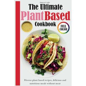 Griffin The Ultimate Plant Based Cookbook: Diverse plant based recipes, delicious and nutritious meals without meat Griffin The Ultimate Plant Based Cookbook: Diverse plant based recipes, delicious and nutritious meals without meat