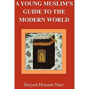 Nasr, Seyyed Hossein A Young Muslim's Guide to the Modern World Nasr, Seyyed Hossein A Young Muslim's Guide to the Modern World