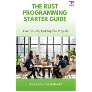 Chesterfield, Greyson The Rust Programming Starter Guide: Learn Rust by Building Real Projects Chesterfield, Greyson The Rust Programming Starter Guide: Learn Rust by Building Real Projects