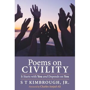 Kimbrough Jr., S T Poems on Civility: It Starts with You and Depends on You Kimbrough Jr., S T Poems on Civility: It Starts with You and Depends on You