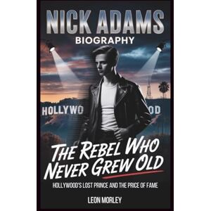 Morley, Leon NICK ADAMS BIOGRAPHY: The Rebel Who Never Grew Old: Hollywood's Lost Prince and the Price of Fame Morley, Leon NICK ADAMS BIOGRAPHY: The Rebel Who Never Grew Old: Hollywood's Lost Prince and the Price of Fame