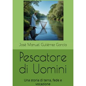 Gutiérrez García, José Manuel Pescatore di Uomini: Una storia di terra, fede e vocazione Gutiérrez García, José Manuel Pescatore di Uomini: Una storia di terra, fede e vocazione