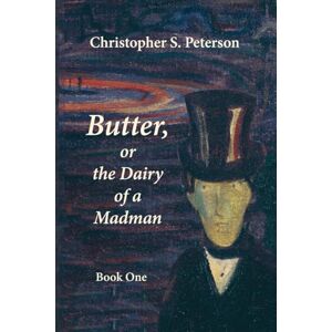 Peterson, Christopher S. Butter, or the Dairy of a Madman: A Novel in Two Books: Book One Peterson, Christopher S. Butter, or the Dairy of a Madman: A Novel in Two Books: Book One