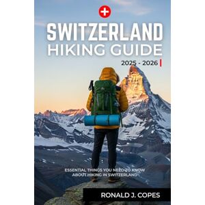 Copes, Ronald J. Switzerland Hiking Guide 2025-2026: Exploring Scenic Hiking Routes Through the Swiss Alps, Lakes, and Valleys with Trail Maps, Seasonal Paths, and Regional Highlights Copes, Ronald J. Switzerland Hiking Guide 2025-2026: Exploring Scenic Hiking Routes Through the Swiss Alps, Lakes, and Valleys with Trail Maps, Seasonal Paths, and Regional Highlights