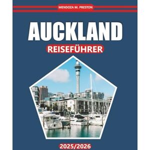 Preston, Mendoza M. Auckland Reiseführer 2025-2026: Entdecken Sie die wichtigsten Attraktionen, die lokale Kultur, Outdoor-Aktivitäten, Restaurants und Routen in Neuseelands größter Stadt Preston, Mendoza M. Auckland Reiseführer 2025-2026: Entdecken Sie die wichtigsten Attraktionen, die lokale Kultur, Outdoor-Aktivitäten, Restaurants und Routen in Neuseelands größter Stadt