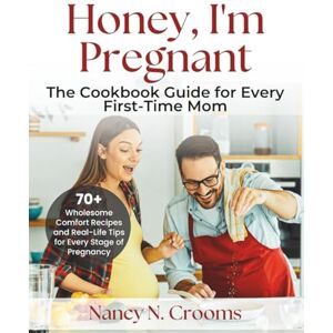 N. Crooms, Nancy Honey, I'm Pregnant: The Ultimate Feel-Good Cookbook for Moms-to-Be with Wholesome Comfort Recipes and Real-Life Tips for Every Stage of Pregnancy N. Crooms, Nancy Honey, I'm Pregnant: The Ultimate Feel-Good Cookbook for Moms-to-Be with Wholesome Comfort Recipes and Real-Life Tips for Every Stage of Pregnancy