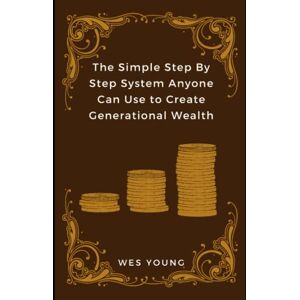 Young, Wes The Simple Step By Step System Anyone Can Use to Create Generational Wealth Young, Wes The Simple Step By Step System Anyone Can Use to Create Generational Wealth