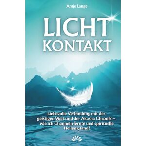 Lange, Antje LICHTKONTAKT: Liebevolle Verbindung mit der geistigen Welt und der Akasha Chronik wie ich Channeln lernte und spirituelle Heilung fand! Lange, Antje LICHTKONTAKT: Liebevolle Verbindung mit der geistigen Welt und der Akasha Chronik wie ich Channeln lernte und spirituelle Heilung fand!