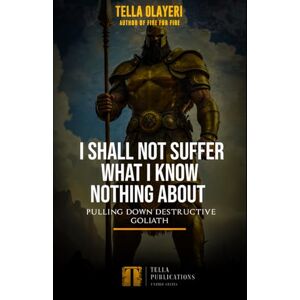 Olayeri, Tella I Shall Not Suffer What I Know Nothing About: Pulling Down Destructive Goliath Olayeri, Tella I Shall Not Suffer What I Know Nothing About: Pulling Down Destructive Goliath