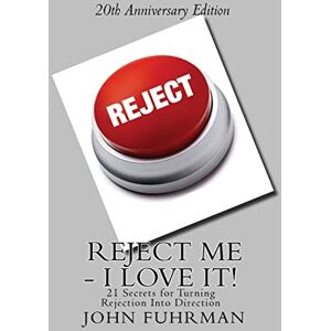 Fuhrman, John Reject Me I Love It: 21 Secrets For Turning Rejection Into Direction 20th Anniversary Edition Fuhrman, John Reject Me I Love It: 21 Secrets For Turning Rejection Into Direction 20th Anniversary Edition