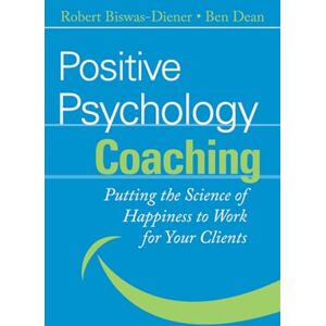 Biswas-Diener, Robert Positive Psychology Coaching: Putting the Science of Happiness to Work for Your Clients Biswas-Diener, Robert Positive Psychology Coaching: Putting the Science of Happiness to Work for Your Clients