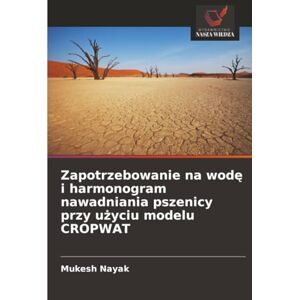 Nayak, Mukesh Zapotrzebowanie na wodę i harmonogram nawadniania pszenicy przy użyciu modelu CROPWAT Nayak, Mukesh Zapotrzebowanie na wodę i harmonogram nawadniania pszenicy przy użyciu modelu CROPWAT