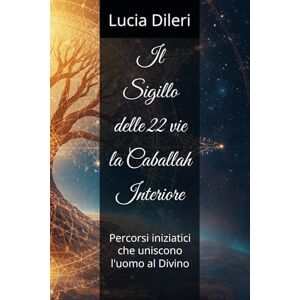 Dileri, Lucia Il Sigillo delle 22 vie la Caballah Interiore: Percorsi iniziatici che uniscono l'uomo al Divino Dileri, Lucia Il Sigillo delle 22 vie la Caballah Interiore: Percorsi iniziatici che uniscono l'uomo al Divino