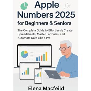 Macfield, Elena Apple Numbers 2025 for Beginners & Seniors: The Complete Guide to Effortlessly Create Spreadsheets, Master Formulas, and Automate Data Like a Pro (Digital Office Made Simple Series) Macfield, Elena Apple Numbers 2025 for Beginners & Seniors: The Complete Guide to Effortlessly Create Spreadsheets, Master Formulas, and Automate Data Like a Pro (Digital Office Made Simple Series)