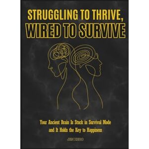 Xero, Jen Struggling to Thrive, Wired to Survive: Why You Feel Overwhelmed and Anxious: How Understanding Your Ancient Brain Holds the Key to Happiness, Calm, and Peace in Modern Life Xero, Jen Struggling to Thrive, Wired to Survive: Why You Feel Overwhelmed and Anxious: How Understanding Your Ancient Brain Holds the Key to Happiness, Calm, and Peace in Modern Life