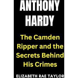 Taylor Anthony Hardy: The Camden Ripper and the Secrets Behind His Crimes (Britain’s Infamous Crimes) Taylor Anthony Hardy: The Camden Ripper and the Secrets Behind His Crimes (Britain’s Infamous Crimes)
