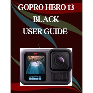 Morley, Jade GoPro Hero 13 Black User Guide: A Step-by-Step Manual for Beginners and Seniors Covering Essential Camera Features, Creative Techniques, Tips, Tricks and Effortless Videography Skills Morley, Jade GoPro Hero 13 Black User Guide: A Step-by-Step Manual for Beginners and Seniors Covering Essential Camera Features, Creative Techniques, Tips, Tricks and Effortless Videography Skills
