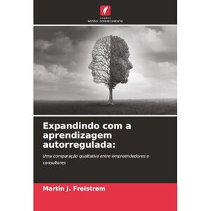 Freistrøm, Martin J. Expandindo com a aprendizagem autorregulada:: Uma comparação qualitativa entre empreendedores e consultores Freistrøm, Martin J. Expandindo com a aprendizagem autorregulada:: Uma comparação qualitativa entre empreendedores e consultores