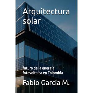 García M., Fabio Arquitectura solar: futuro de la energía fotovoltaica en Colombia García M., Fabio Arquitectura solar: futuro de la energía fotovoltaica en Colombia