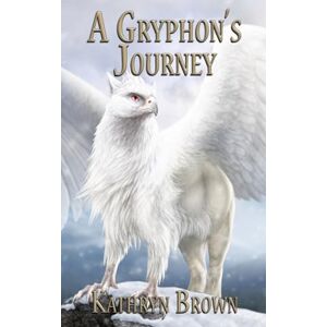Brown, Kathryn A Gryphon's Journey: 1 (Quill and Claw) Brown, Kathryn A Gryphon's Journey: 1 (Quill and Claw)