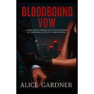 GARDNER, ALICE BLOODBOUND VOW: A dark mafia enemies-to-lovers romance of obsession, captivity, and revenge GARDNER, ALICE BLOODBOUND VOW: A dark mafia enemies-to-lovers romance of obsession, captivity, and revenge