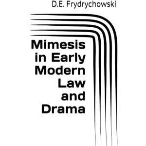 Frydrychowski, D.E. Mimesis in Early Modern Law and Drama Frydrychowski, D.E. Mimesis in Early Modern Law and Drama