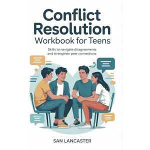 Lancaster, San Conflict resolution workbook for teens: Skills to Navigate Disagreements and Strengthen Peer Connections Lancaster, San Conflict resolution workbook for teens: Skills to Navigate Disagreements and Strengthen Peer Connections
