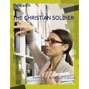 Ballaram, F H THE CHRISTIAN SOLDIER: Even So, Come, Lord Jesus Ballaram, F H THE CHRISTIAN SOLDIER: Even So, Come, Lord Jesus