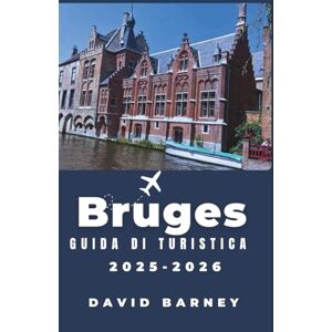 Barney, David Bruges Guida di turistica 2025-2026: Scopri il fascino dei canali storici, dell'architettura e delle tradizioni senza tempo Barney, David Bruges Guida di turistica 2025-2026: Scopri il fascino dei canali storici, dell'architettura e delle tradizioni senza tempo