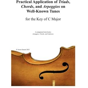 Sinnett, Aaron Practical Application of Triads, Chords, and Arpeggios: C Major: A Companion Book to "Scales, Arpeggios, Chords, and Cadences Sinnett, Aaron Practical Application of Triads, Chords, and Arpeggios: C Major: A Companion Book to "Scales, Arpeggios, Chords, and Cadences