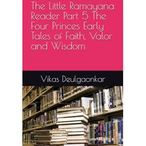 Deulgaonkar, Vikas The Little Ramayana Reader Part 5 The Four Princes Early Tales of Faith, Valor and Wisdom Deulgaonkar, Vikas The Little Ramayana Reader Part 5 The Four Princes Early Tales of Faith, Valor and Wisdom