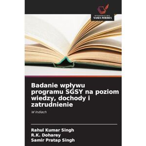 Singh, Rahul Kumar Badanie wplywu programu SGSY na poziom wiedzy, dochody i zatrudnienie: W Indiach Singh, Rahul Kumar Badanie wplywu programu SGSY na poziom wiedzy, dochody i zatrudnienie: W Indiach