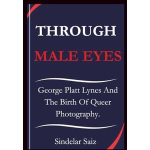 Saiz, Sindelar THROUGH MALE EYES: George Platt Lynes And The Birth Of Queer Photography. Saiz, Sindelar THROUGH MALE EYES: George Platt Lynes And The Birth Of Queer Photography.