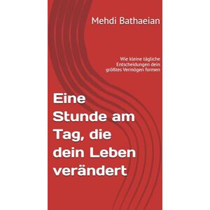 Bathaeian, Mehdi Eine Stunde am Tag, die dein Leben verändert: Wie kleine tägliche Entscheidungen dein größtes Vermögen formen (Das Leben und ich) Bathaeian, Mehdi Eine Stunde am Tag, die dein Leben verändert: Wie kleine tägliche Entscheidungen dein größtes Vermögen formen (Das Leben und ich)