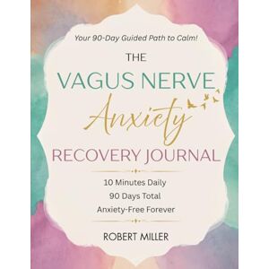 Miller, Robert The Vagus Nerve Anxiety Recovery Journal: Your 90-Day Guided Path to Calm! (Vagus Nerve Healing) Miller, Robert The Vagus Nerve Anxiety Recovery Journal: Your 90-Day Guided Path to Calm! (Vagus Nerve Healing)