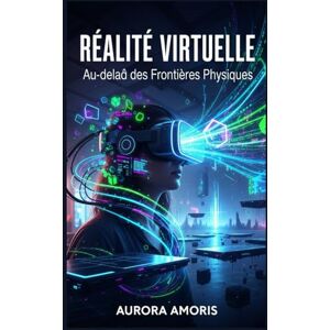 Amoris, Aurora Réalité Virtuelle: Au-delà des Frontières Physiques (L'avenir de la société et des sociotechnologies) Amoris, Aurora Réalité Virtuelle: Au-delà des Frontières Physiques (L'avenir de la société et des sociotechnologies)