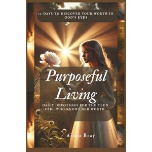 Bray, Aidan Purposeful Living: Daily Devotions for the Teen Girl Who Knows Her Worth 30‑Days to Discover Your Worth in God’s Eyes Bray, Aidan Purposeful Living: Daily Devotions for the Teen Girl Who Knows Her Worth 30‑Days to Discover Your Worth in God’s Eyes