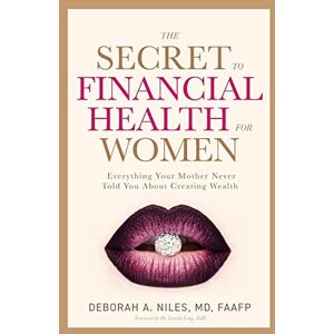 Niles, Dr Deborah A The Secret to Financial Health for Women: Everything Your Mother Never Told You About Creating Wealth Niles, Dr Deborah A The Secret to Financial Health for Women: Everything Your Mother Never Told You About Creating Wealth